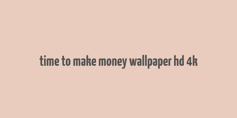 time to make money wallpaper hd 4k