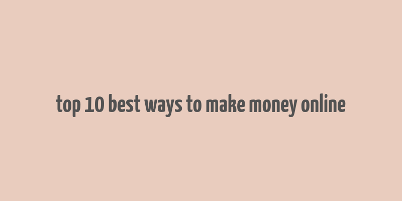 top 10 best ways to make money online