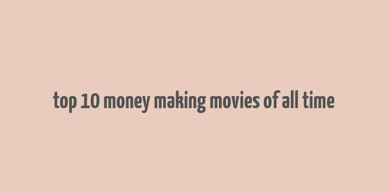 top 10 money making movies of all time