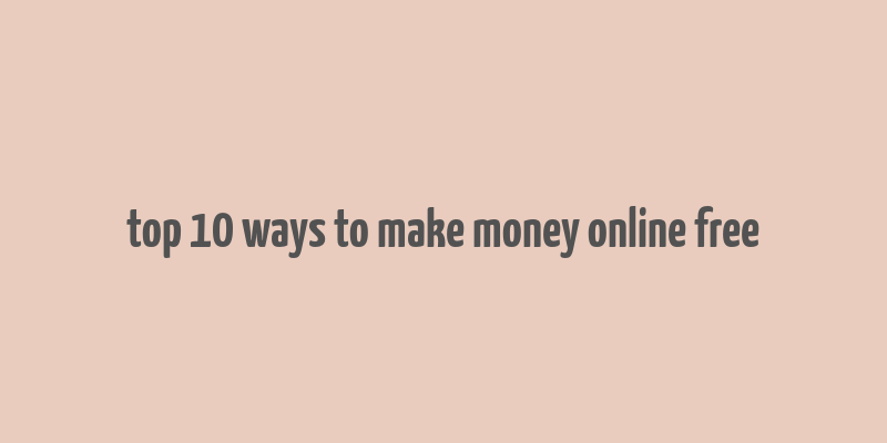 top 10 ways to make money online free