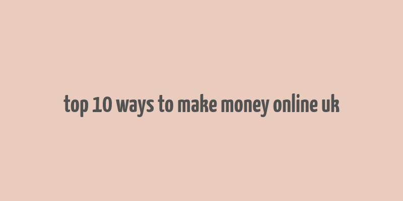 top 10 ways to make money online uk