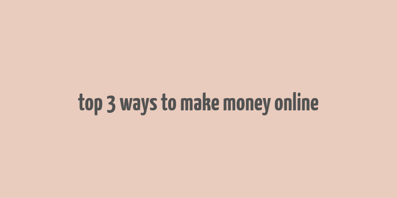 top 3 ways to make money online