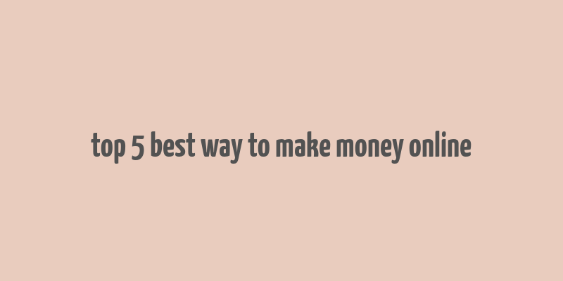 top 5 best way to make money online