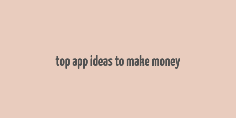 top app ideas to make money