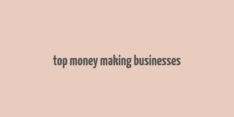 top money making businesses