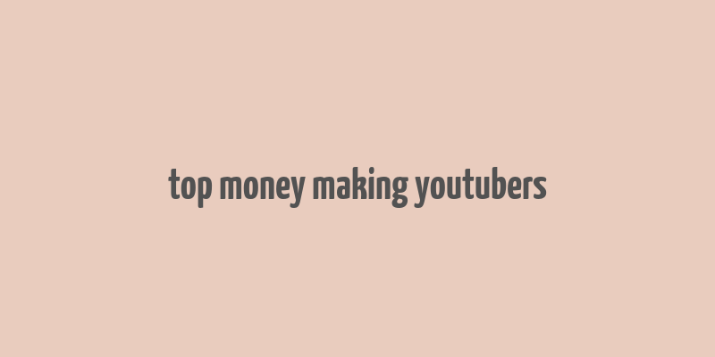 top money making youtubers