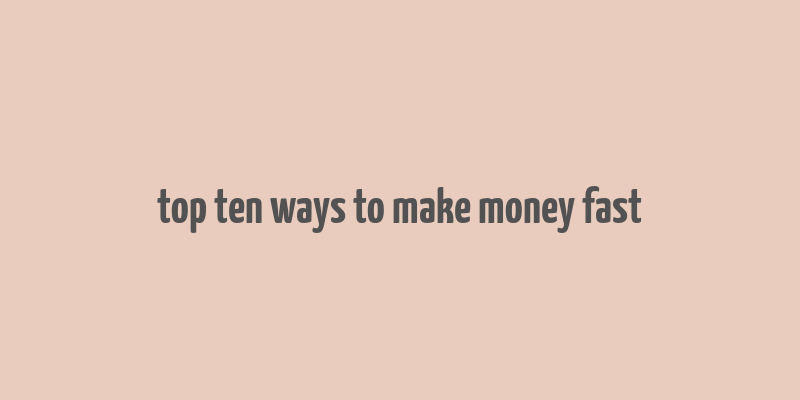 top ten ways to make money fast