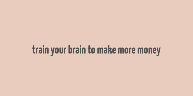 train your brain to make more money