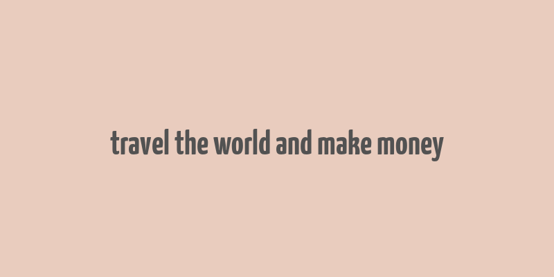 travel the world and make money