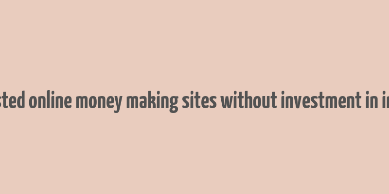 trusted online money making sites without investment in india