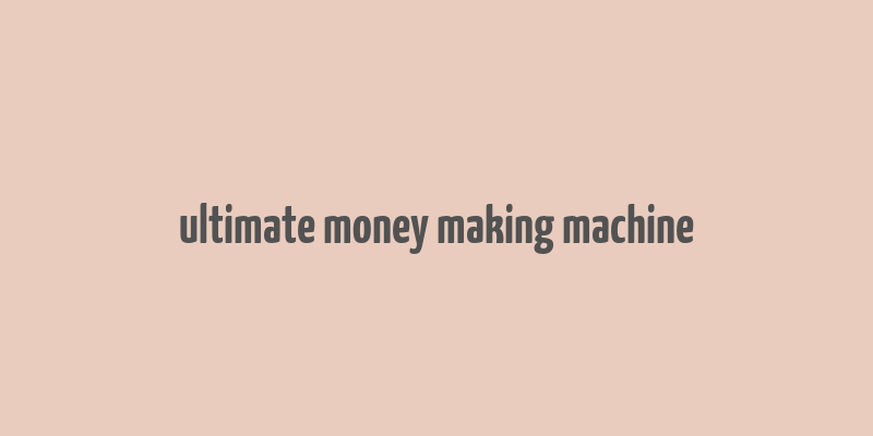 ultimate money making machine