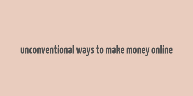 unconventional ways to make money online