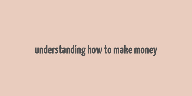 understanding how to make money