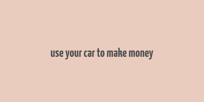 use your car to make money