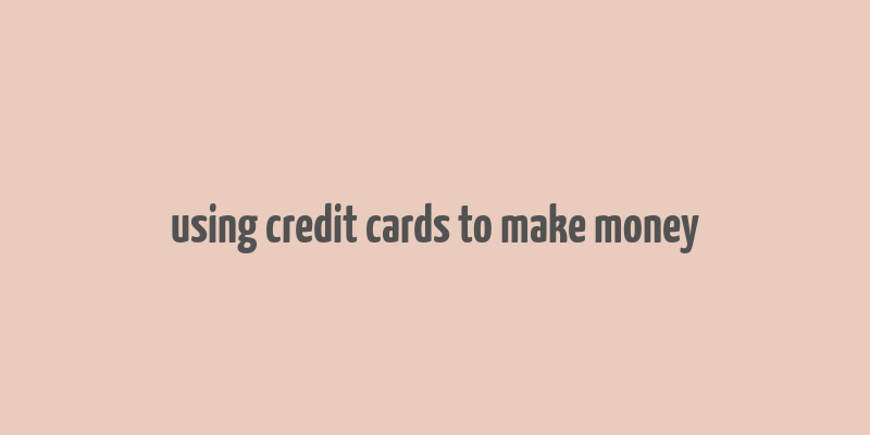 using credit cards to make money