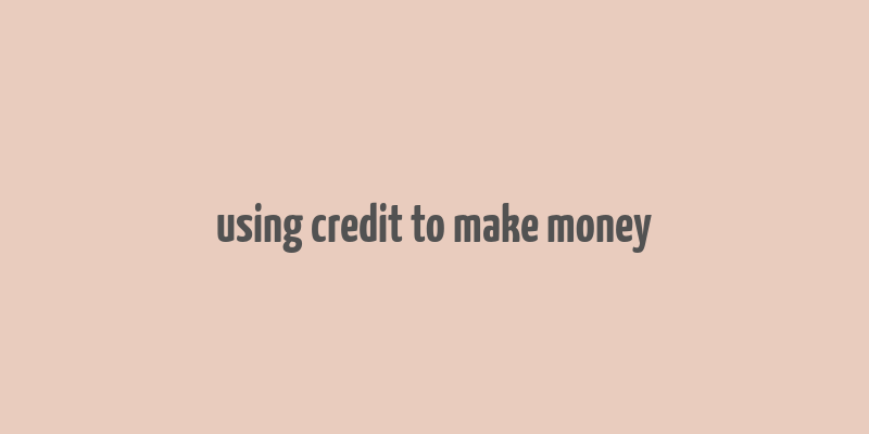 using credit to make money