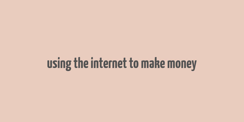 using the internet to make money