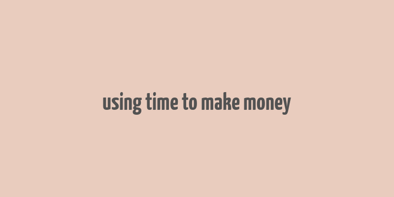 using time to make money