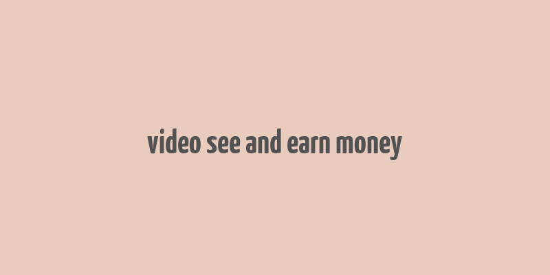 video see and earn money