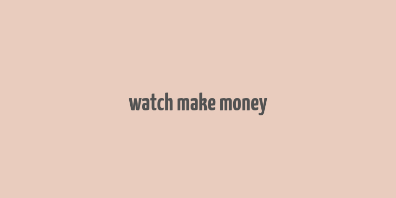 watch make money