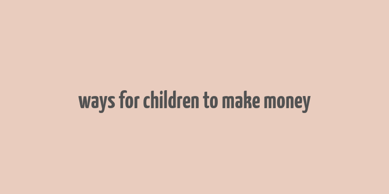 ways for children to make money