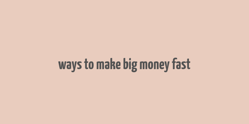 ways to make big money fast