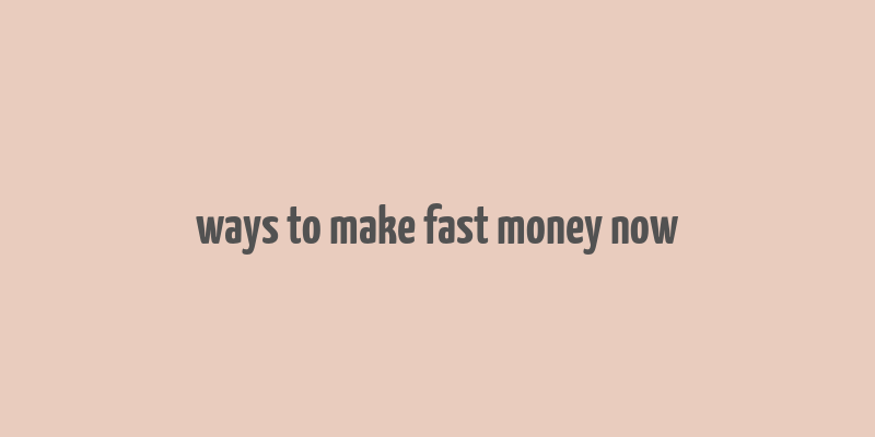 ways to make fast money now