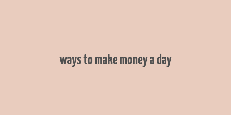 ways to make money a day