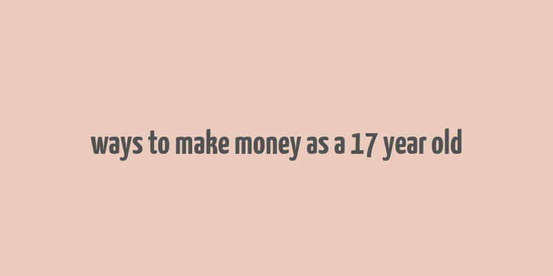 ways to make money as a 17 year old