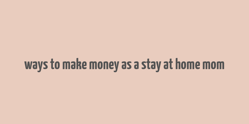 ways to make money as a stay at home mom