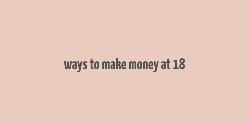 ways to make money at 18