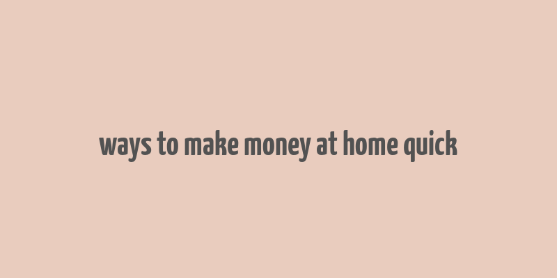 ways to make money at home quick