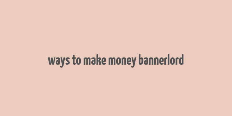 ways to make money bannerlord