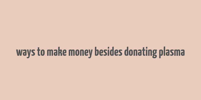 ways to make money besides donating plasma