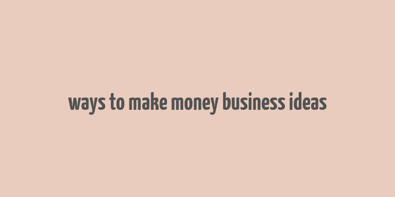 ways to make money business ideas