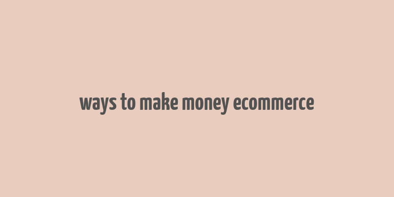 ways to make money ecommerce