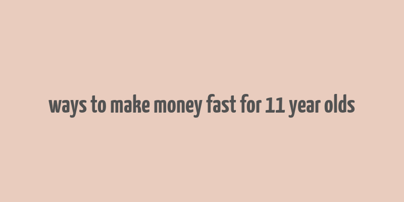 ways to make money fast for 11 year olds