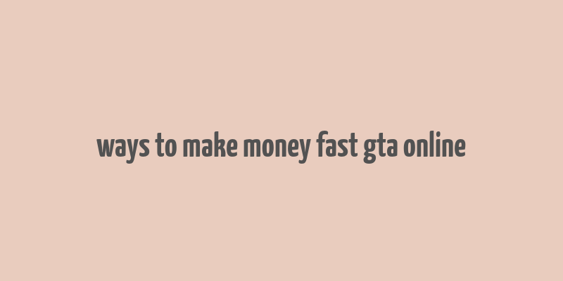 ways to make money fast gta online