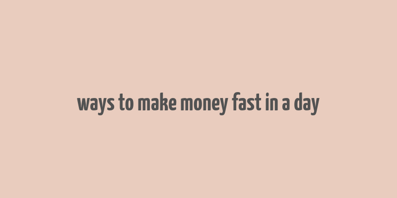 ways to make money fast in a day