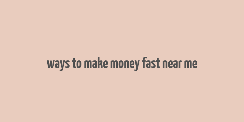 ways to make money fast near me