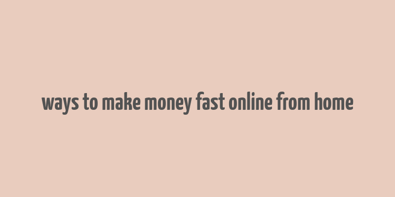 ways to make money fast online from home