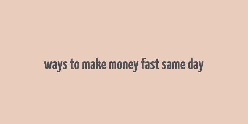 ways to make money fast same day