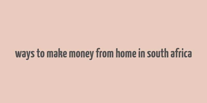 ways to make money from home in south africa