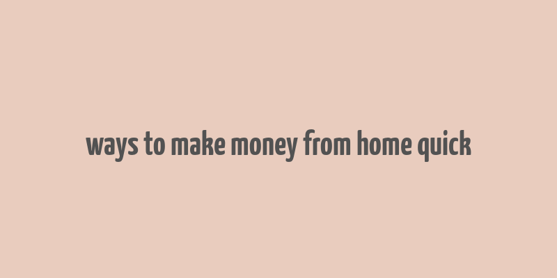 ways to make money from home quick