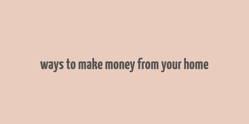 ways to make money from your home