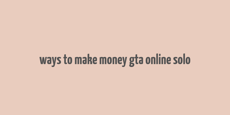 ways to make money gta online solo