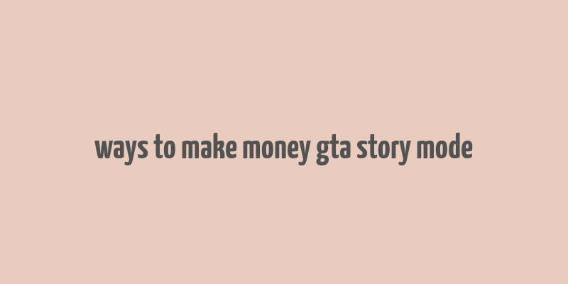 ways to make money gta story mode