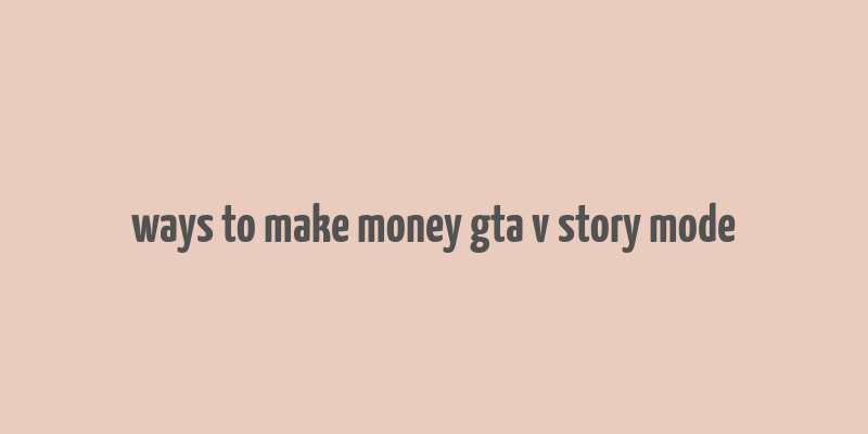 ways to make money gta v story mode