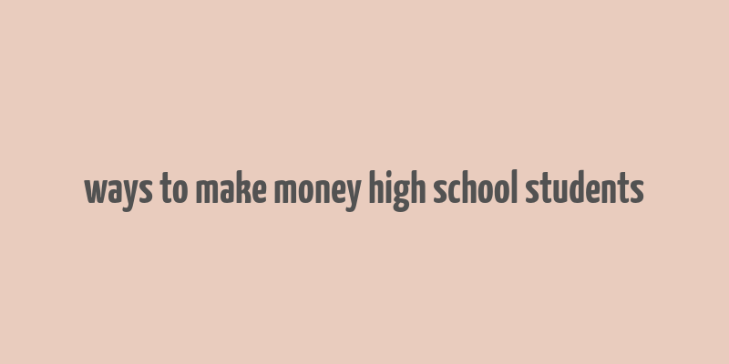 ways to make money high school students