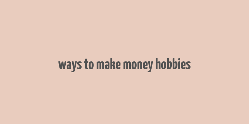 ways to make money hobbies